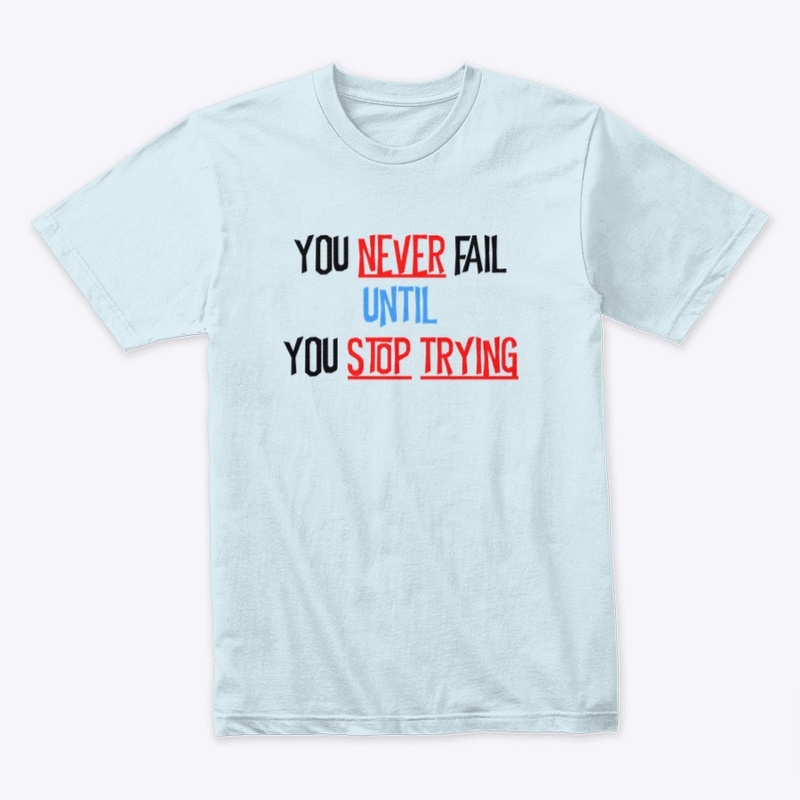 YOU NEVER FAIL UNTIL YOU STOP TRYING