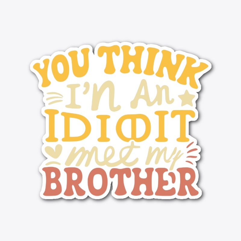 If you think I'm an idiot, you should 