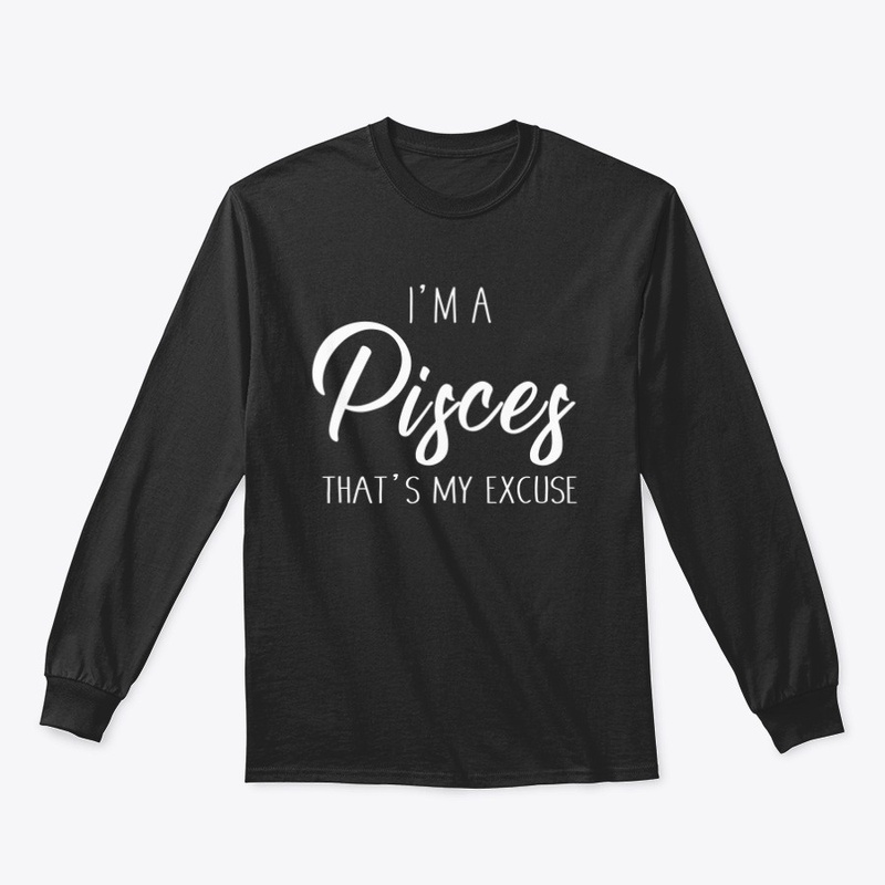 I'm A Pisces Thats My Excuse