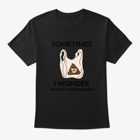Sometimes I Wonder Where's Your God Now  Black T-Shirt Front