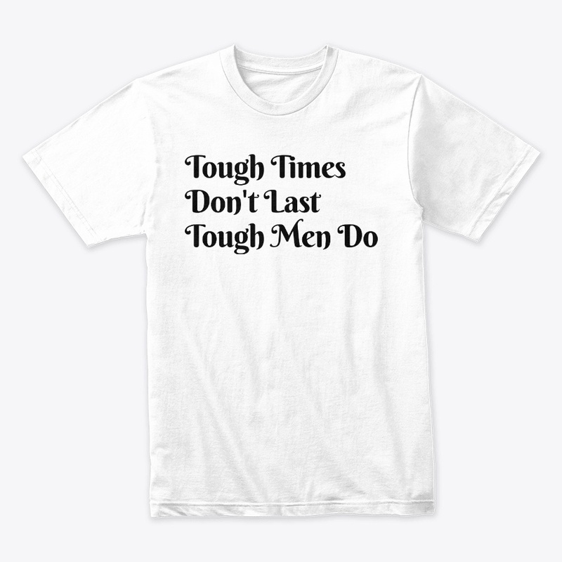 Tough Time Don't Last Tough Men Do.