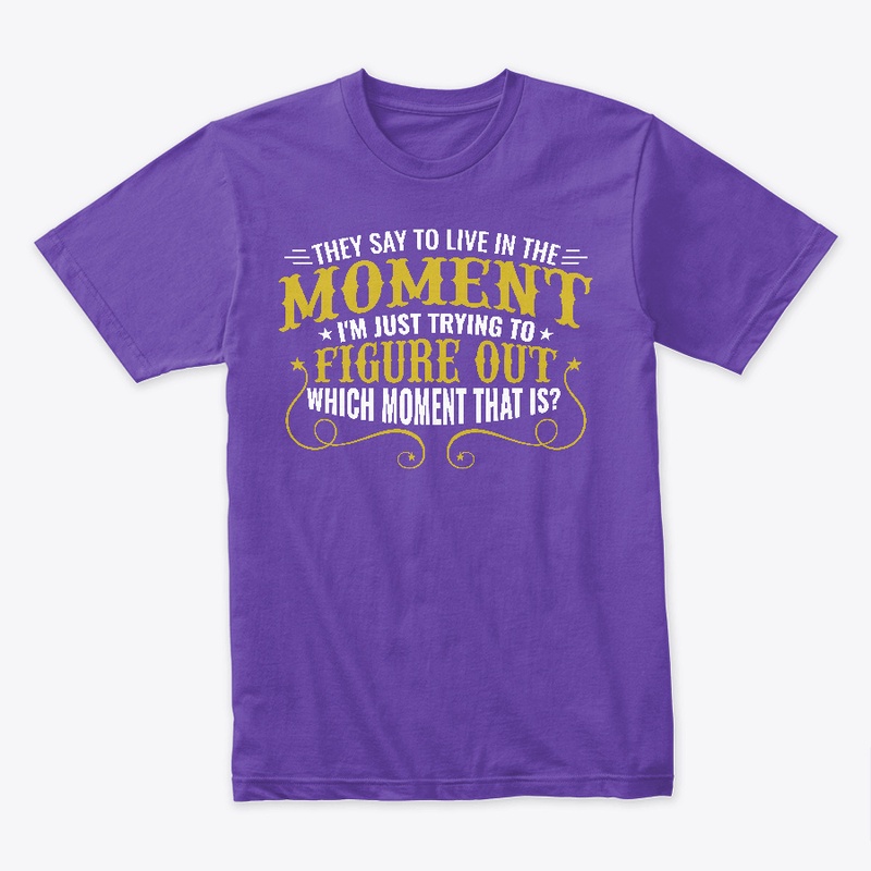They Say You Should Live in the Moment