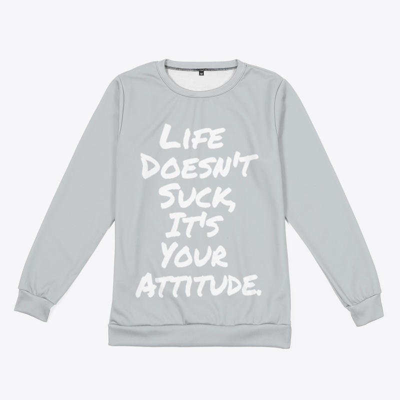 Life Doesn't Suck, It's your Attitude.