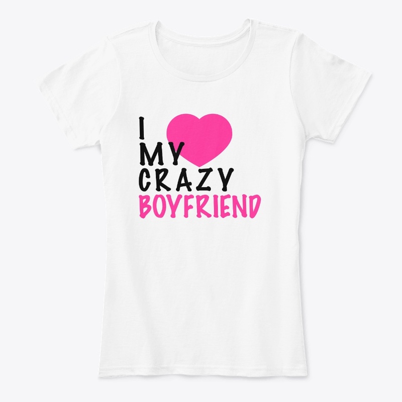 I Love My Crazy Boy Friend White T-Shirt