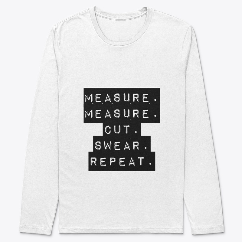 Measure. Measure.Cut.Swear.Repeat.