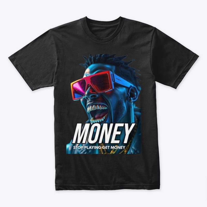 MONEY.  STOP PLAYING GET MONEY 