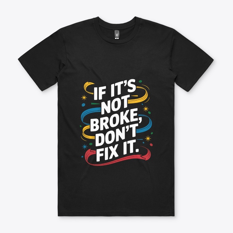 If It's Not Broken Don't Fix It Stylish