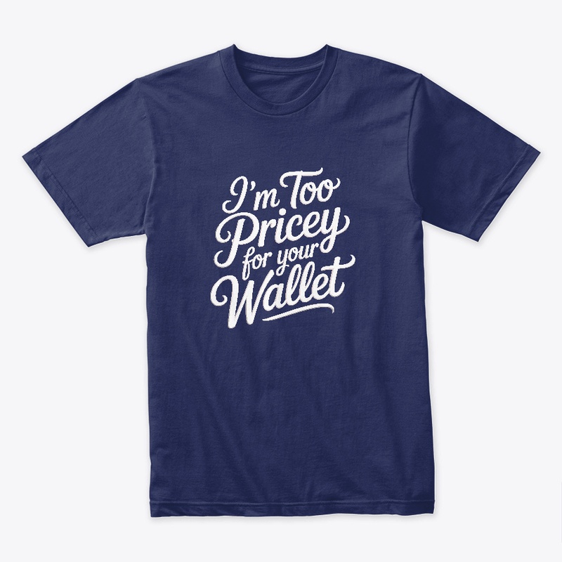 I'm too pricey for your wallet
