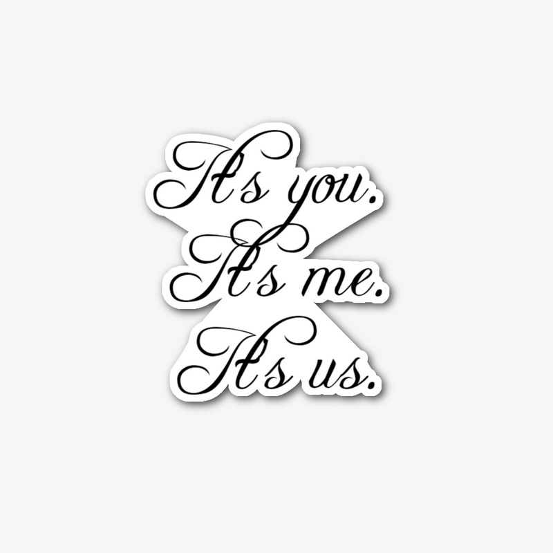 Its you, its me and its us.