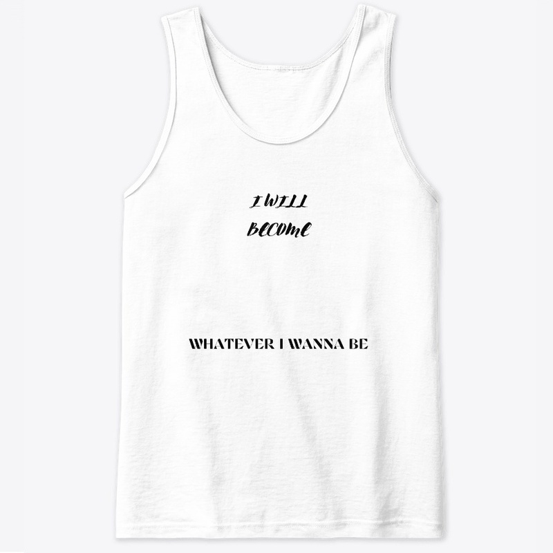 I will become whatever I wanna be.