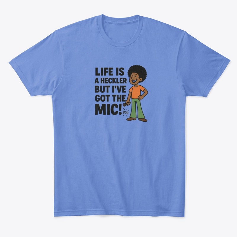 Life is a Heckler, but I've Got the Mic!
