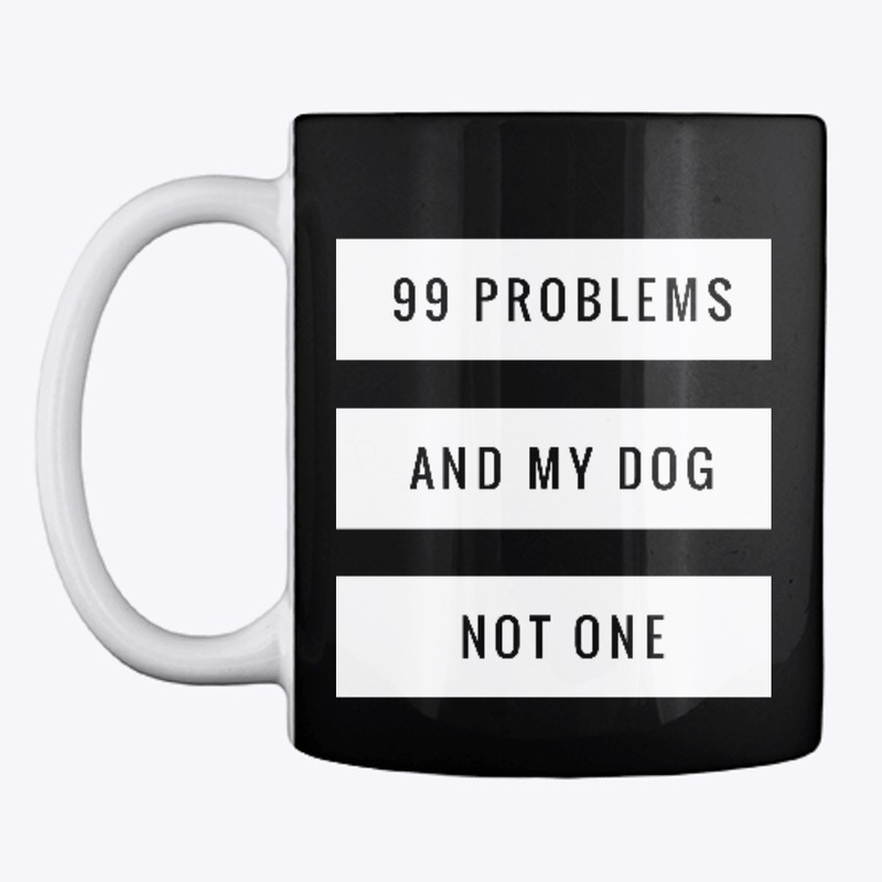 99 Problems And My Dog Not One