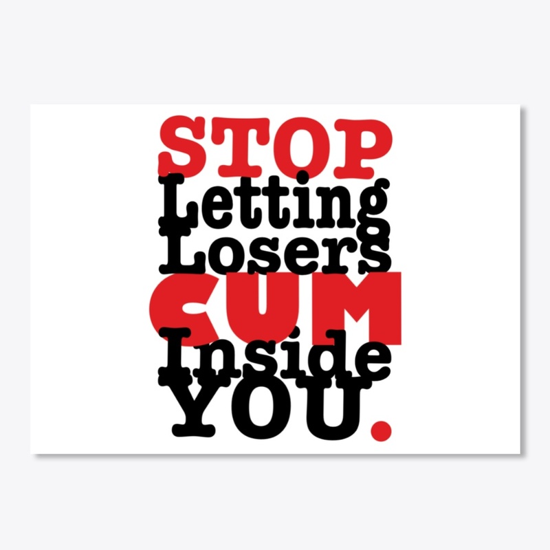 Stop Letting Losers Cum Inside You