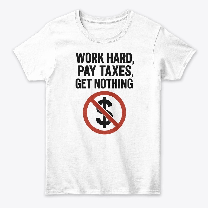 Work Hard Pay Taxes Get Nothing