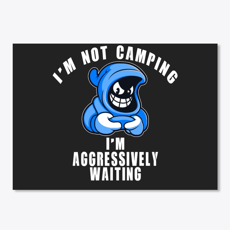 I'm Not Camping I'm Aggressively Waiting