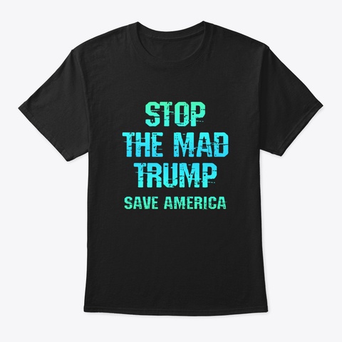 Stop The Mad Trump. Save America From Do Black T-Shirt Front