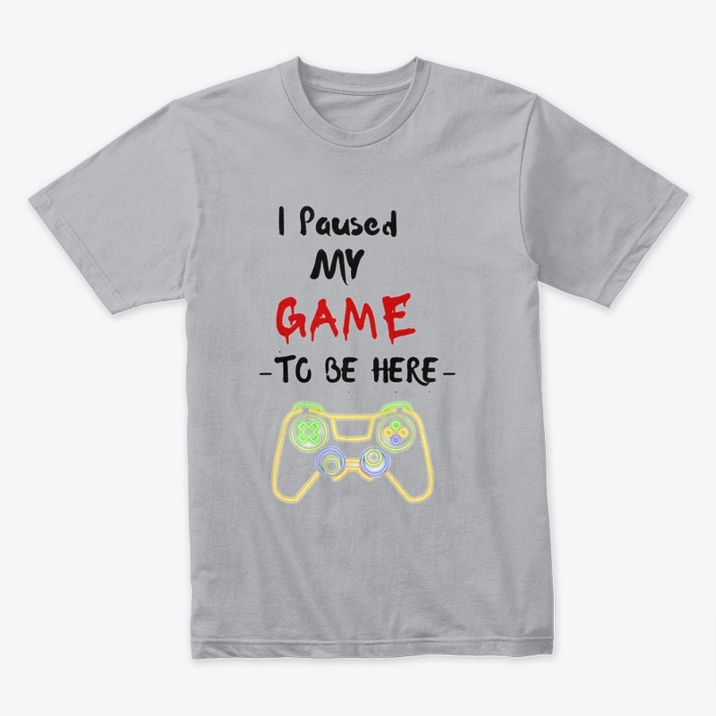 I Paused My Game to Be Here T-Shirt