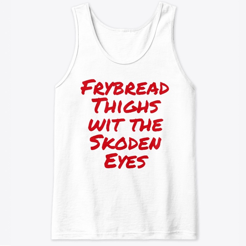 Frybread Thighs wit the Skoden Eyes