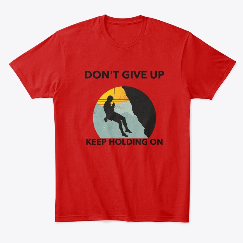 DON'T GIVE UP KEEP HOLDING ON