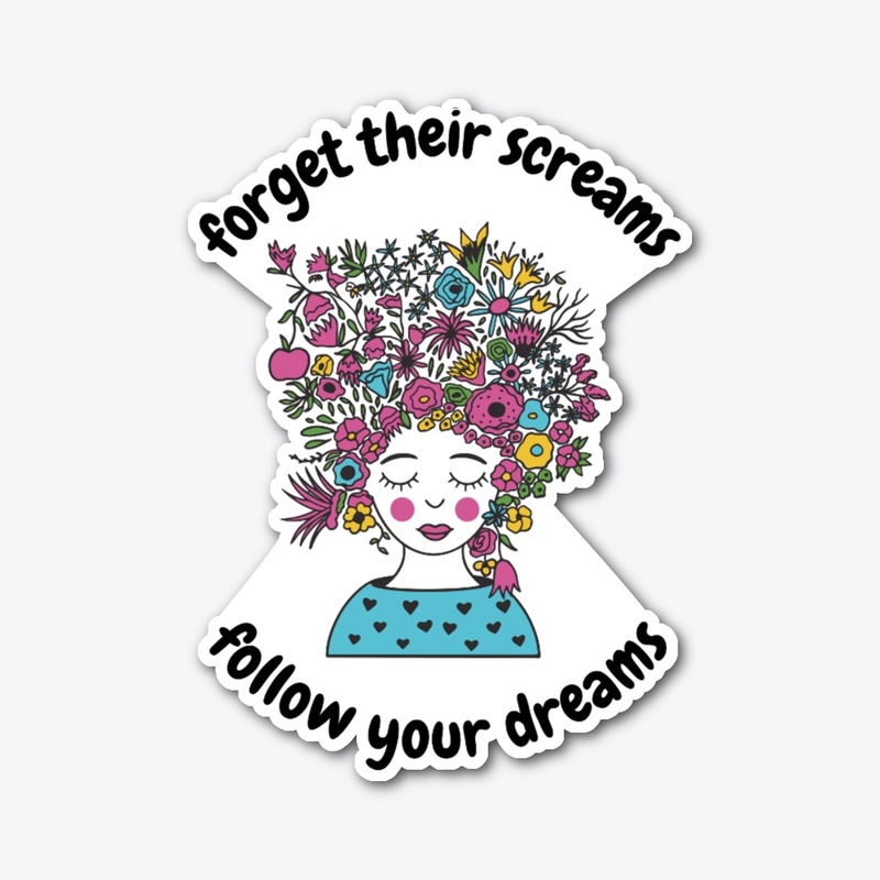 Forget Their Screams Follow Your Dreams