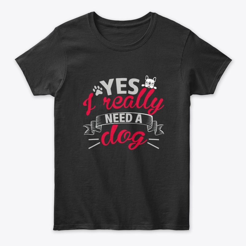 Yes I Really Need a Dog, For Dog Lovers 