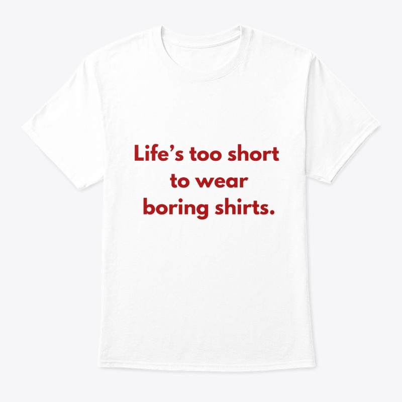 Life’s Too Short to Wear Boring Shirts"