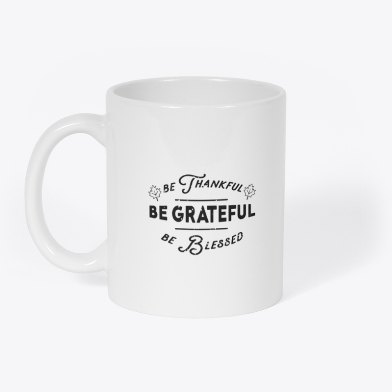 Be thankful, Be grateful, Be blessed 