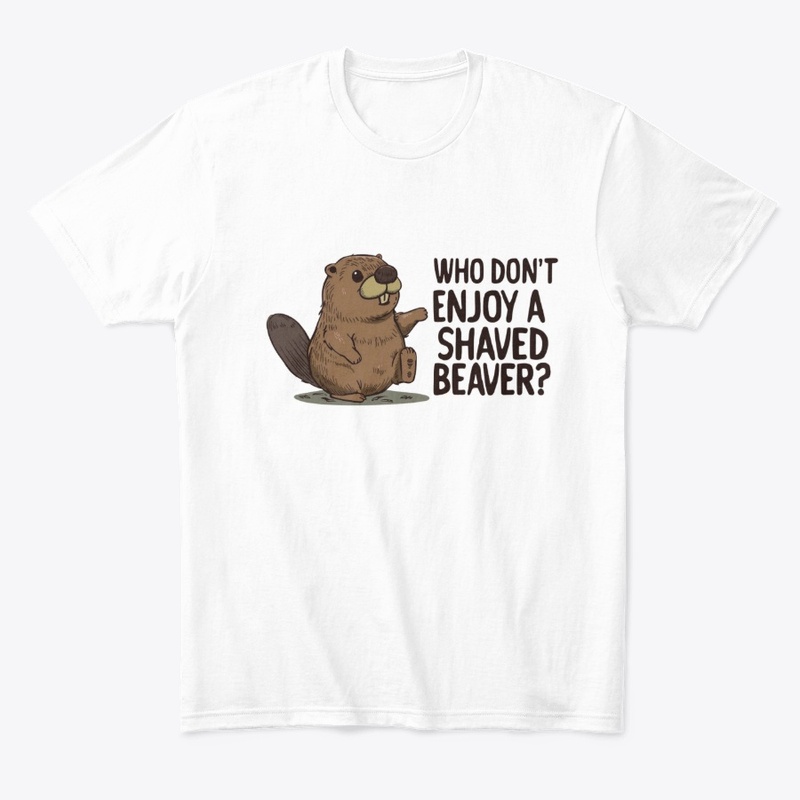 WHO DONT ENJOY A SHAVED BEAVER. FUNNY 