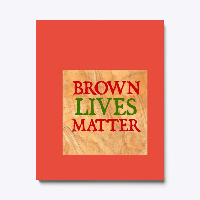   BROWN LIVES MATTER...