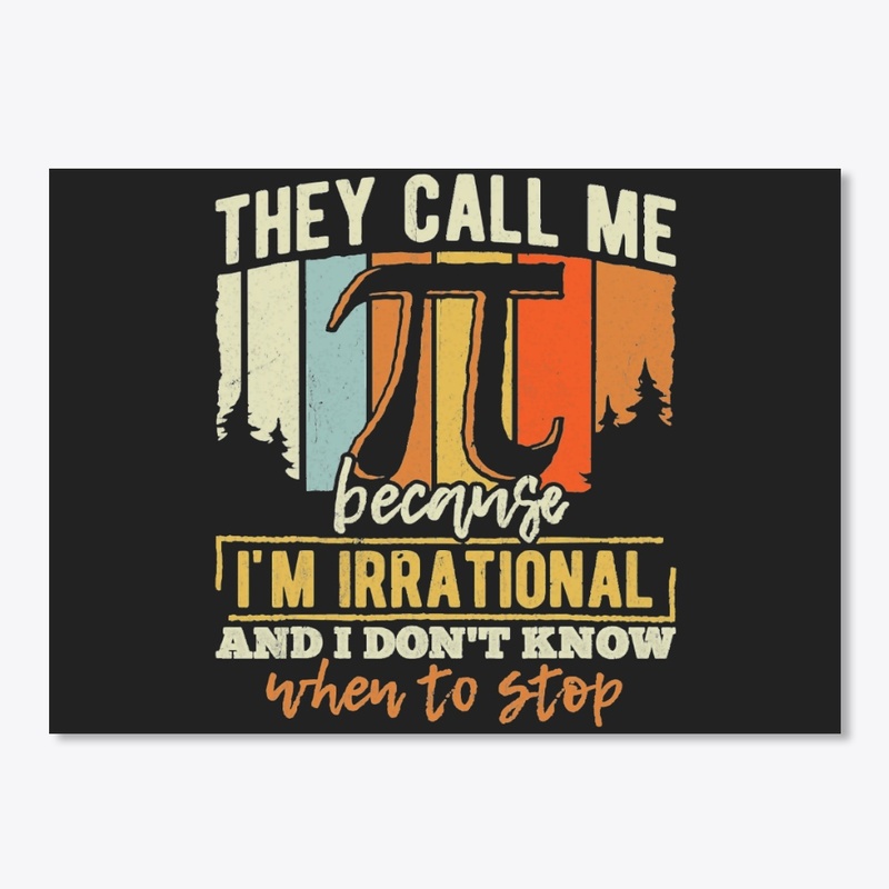 THEY CALL ME PI I'M IRRATIONAL AND I DON