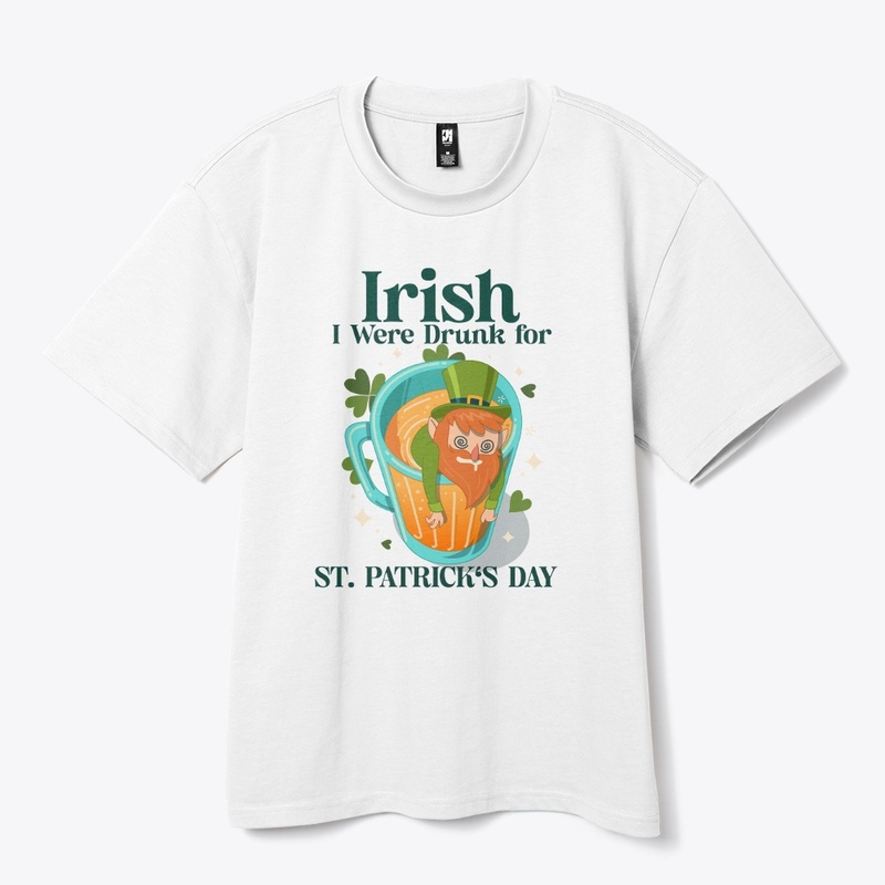 Irish I Were Drunk for St. Patrick's Day