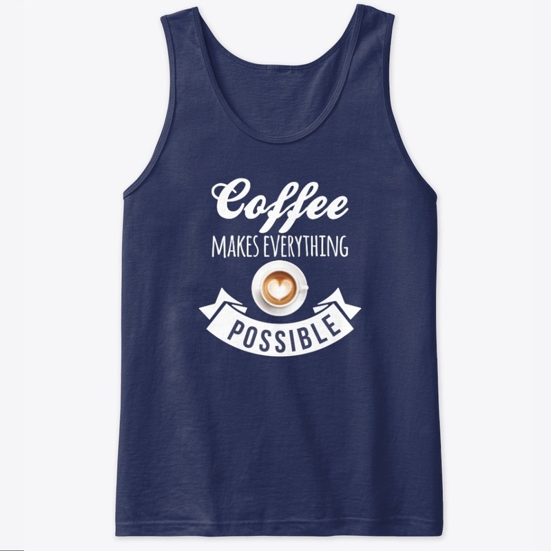 Coffee Makes Everything Possible