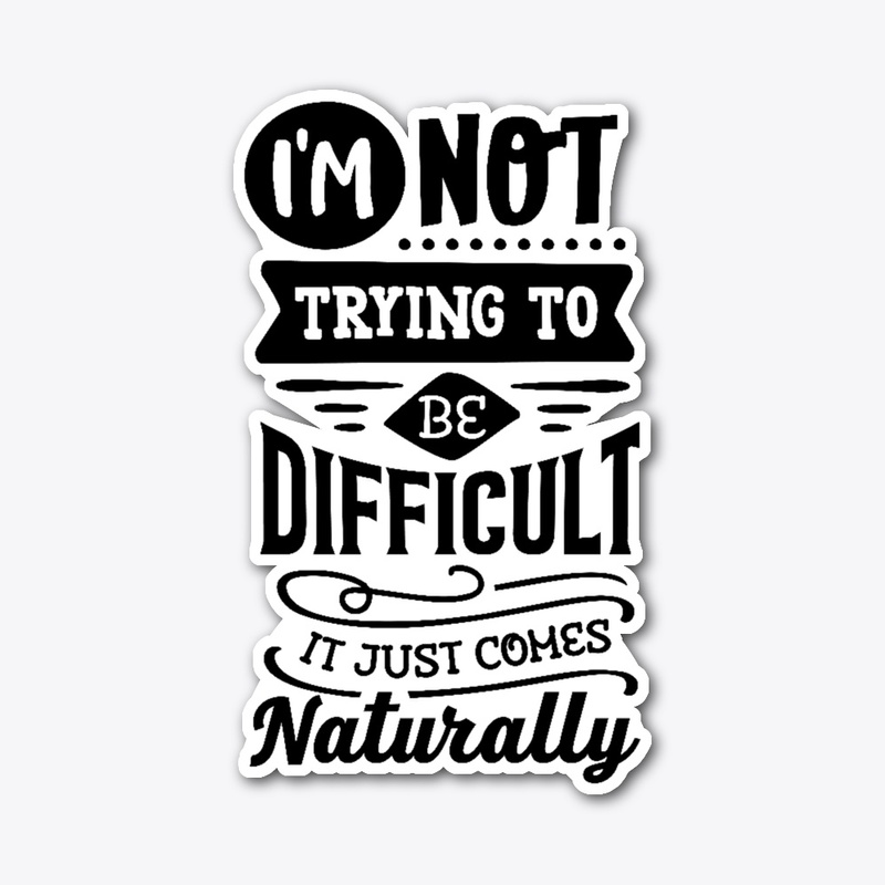 Not trying to be difficult