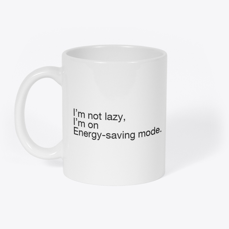 I’m not lazy, I’m on energy-saving mode.
