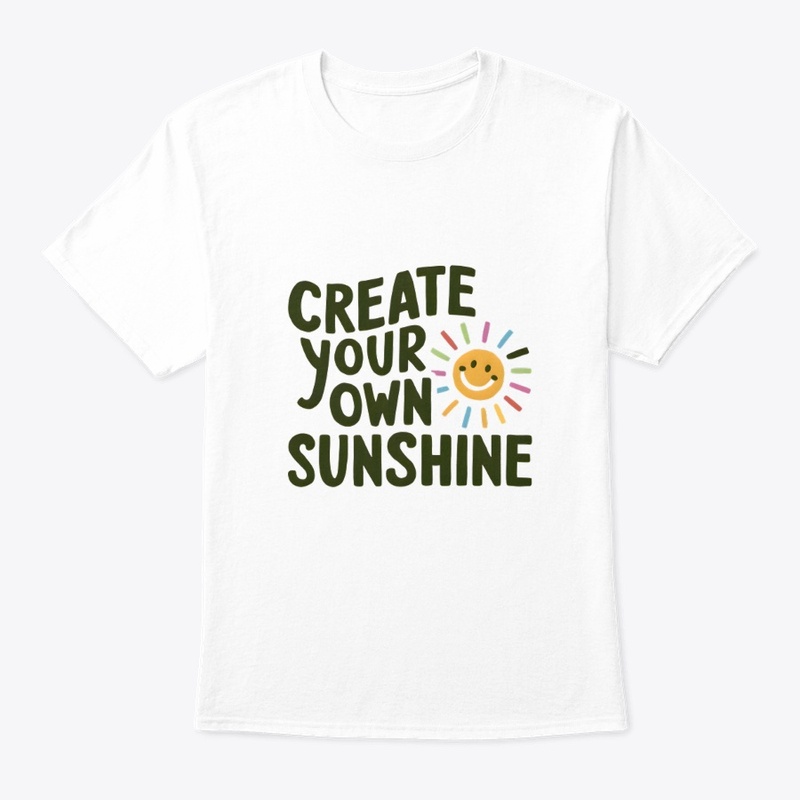 "Create Your Own Sunshine" t shirt