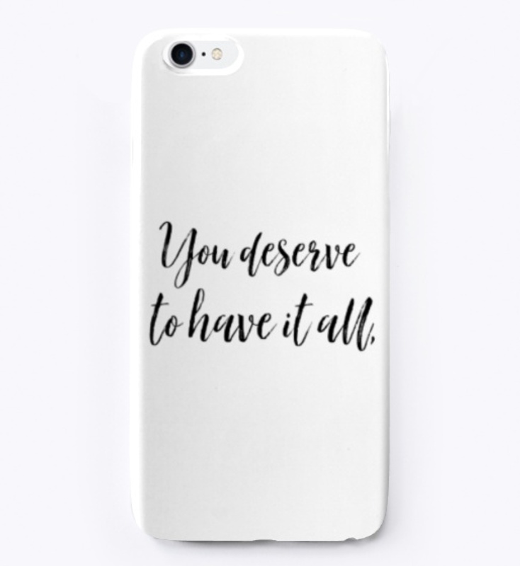 You Deserve To Have It All Phone Case