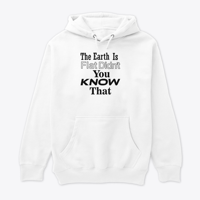 The Earth Is Flat Didn't You Know That 