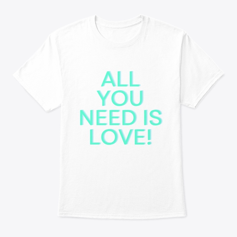 All You Need Is Love! T-Shirt Design