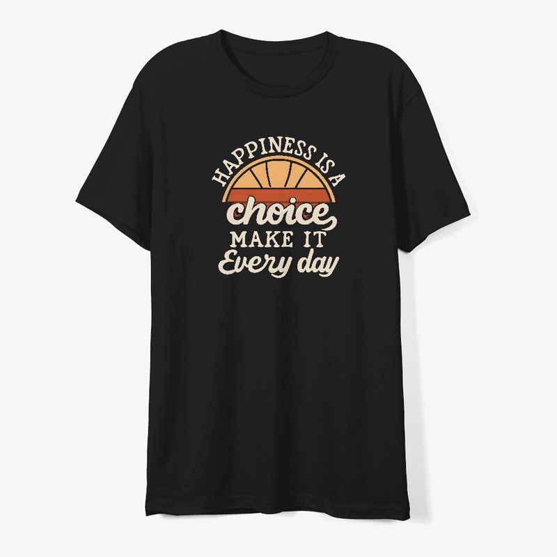 Happiness is a choice Make it everyday 