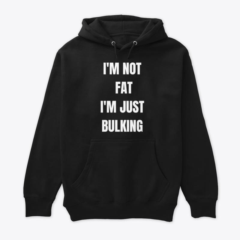 I'M NOT FAT, I'M JUST BULKING 