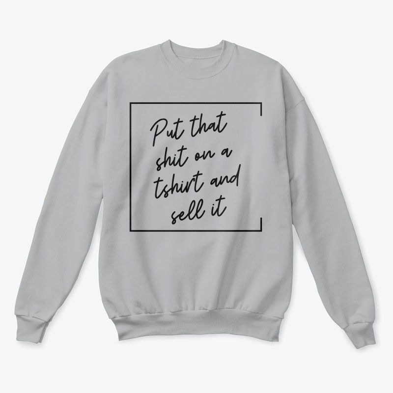 Put That Sh** on a T-Shirt and Sell It