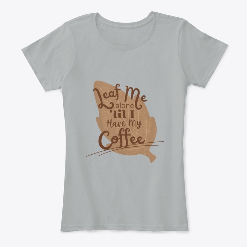 Leaf Me Alone 'til I Have My Coffee