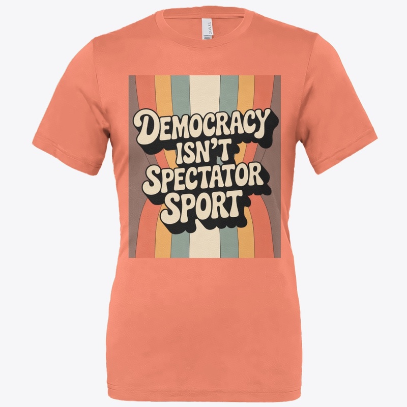 Democracy Isn’t A Spectator Sport