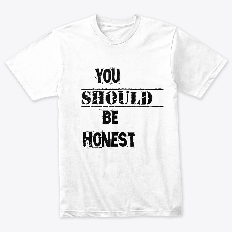 You should be honest t shirt 