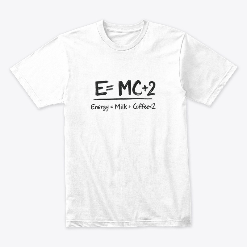 E=MC+2 Energy = Milk + Coffee x2.