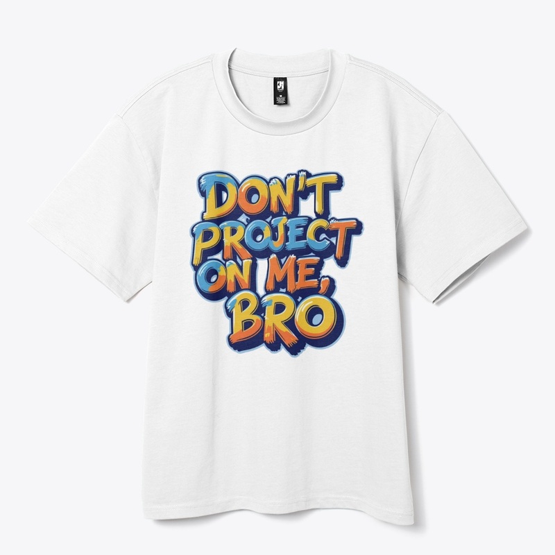 Don't project on me, bro