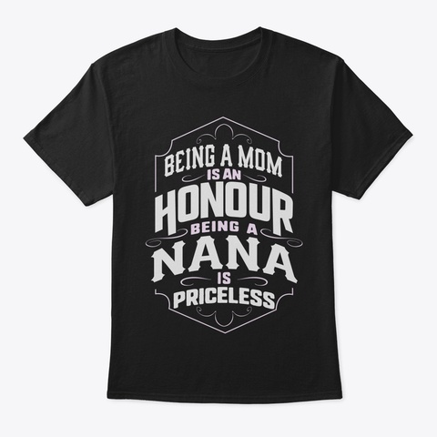 Being A Mom Is An Honor Being A Nana Is  Black T-Shirt Front