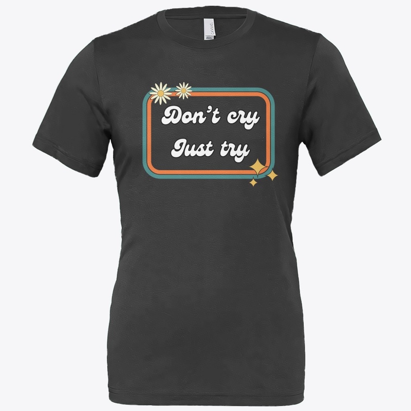 Don’t cry, just try!