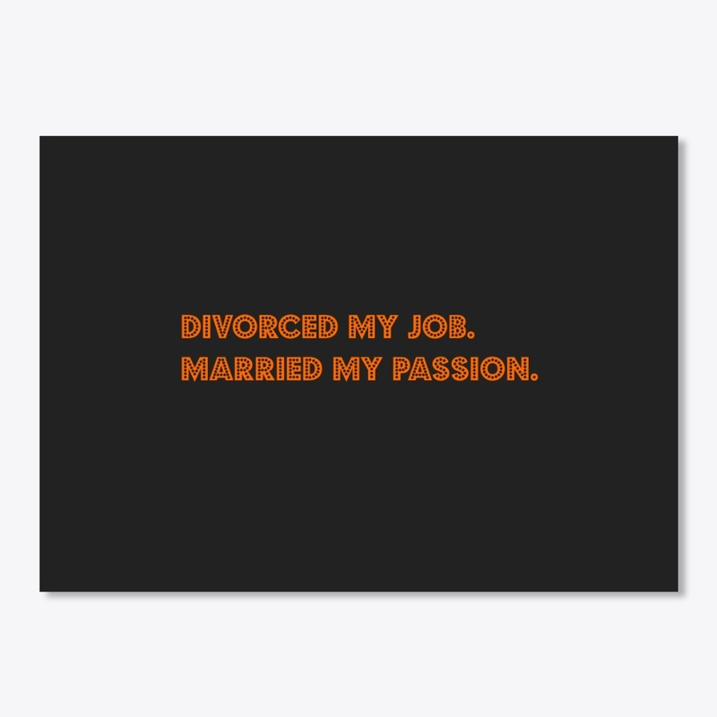 Divorced my job. Married my passion.
