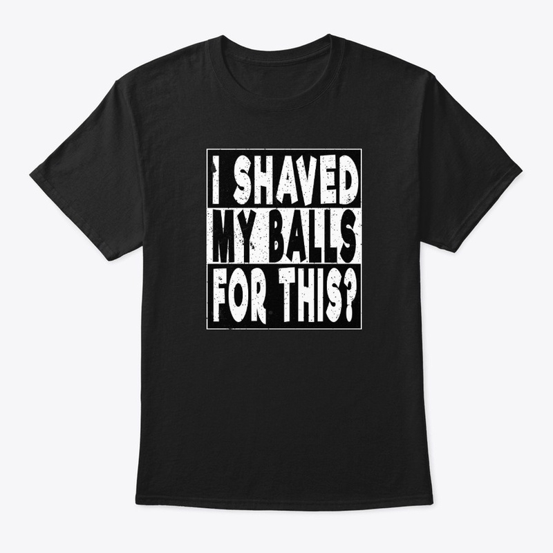 I SHAVED MY BALLS FOR THIS